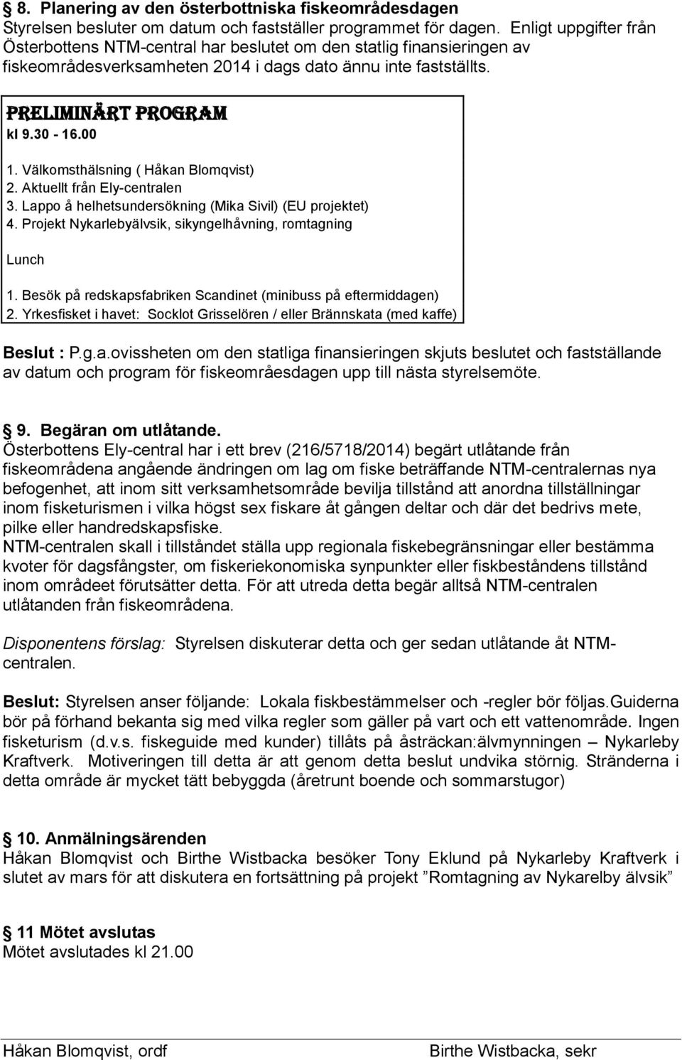 Välkomsthälsning ( Håkan Blomqvist) 2. Aktuellt från Ely-centralen 3. Lappo å helhetsundersökning (Mika Sivil) (EU projektet) 4. Projekt Nykarlebyälvsik, sikyngelhåvning, romtagning Lunch 1.