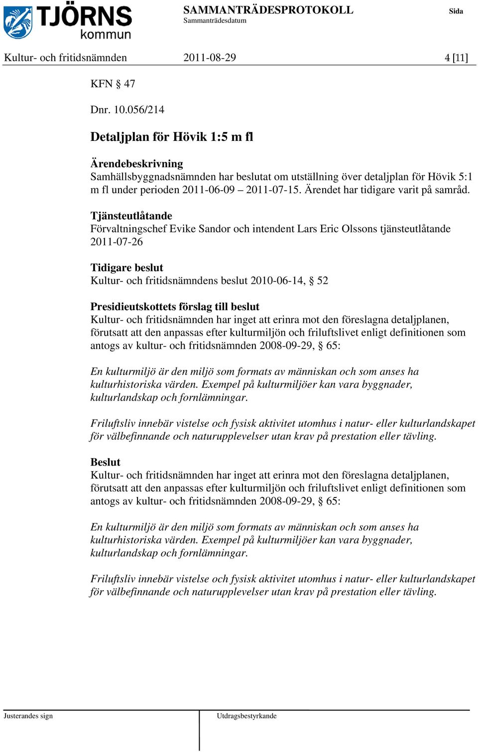 Tjänsteutlåtande Förvaltningschef Evike Sandor och intendent Lars Eric Olssons tjänsteutlåtande 2011-07-26 Tidigare beslut Kultur- och fritidsnämndens beslut 2010-06-14, 52 Presidieutskottets förslag