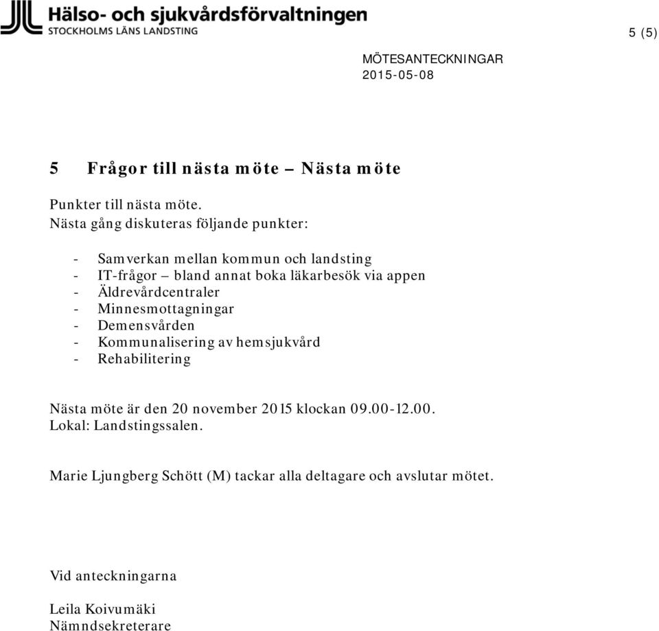 Äldrevårdcentraler - Minnesmottagningar - Demensvården - Kommunalisering av hemsjukvård - Rehabilitering Nästa möte är den 20