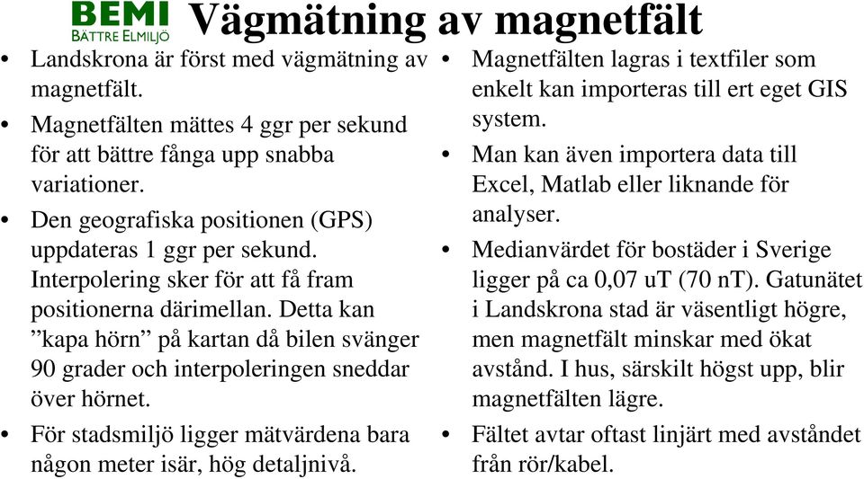 Detta kan kapa hörn på kartan då bilen svänger 90 grader och interpoleringen sneddar över hörnet. För stadsmiljö ligger mätvärdena bara någon meter isär, hög detaljnivå.