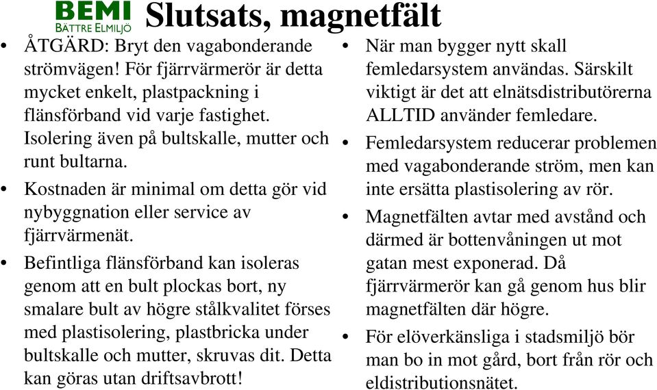 Befintliga flänsförband kan isoleras genom att en bult plockas bort, ny smalare bult av högre stålkvalitet förses med plastisolering, plastbricka under bultskalle och mutter, skruvas dit.