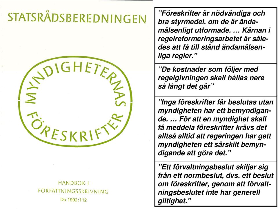 De kostnader som följer med regelgivningen skall hållas nere så långt det går Inga föreskrifter får beslutas utan myndigheten har ett bemyndigande.