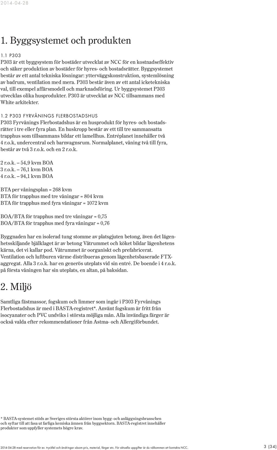 P303 består även av ett antal icketekniska val, till exempel affärsmodell och marknadsföring. Ur byggsystemet P303 utvecklas olika husprodukter.