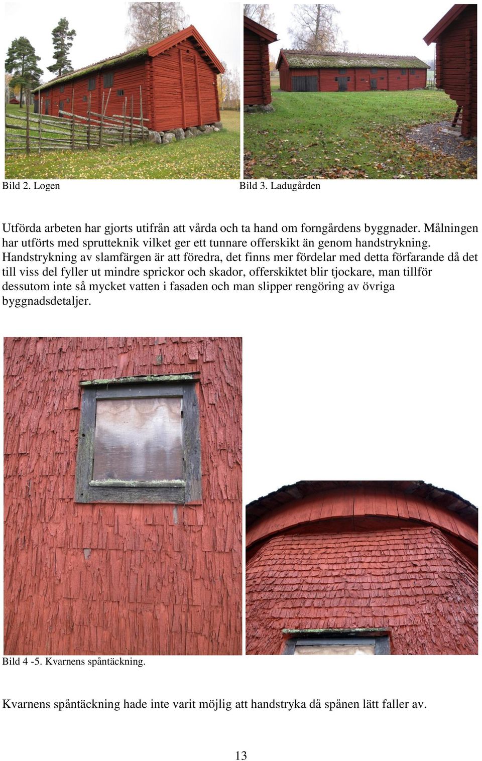 Handstrykning av slamfärgen är att föredra, det finns mer fördelar med detta förfarande då det till viss del fyller ut mindre sprickor och skador,