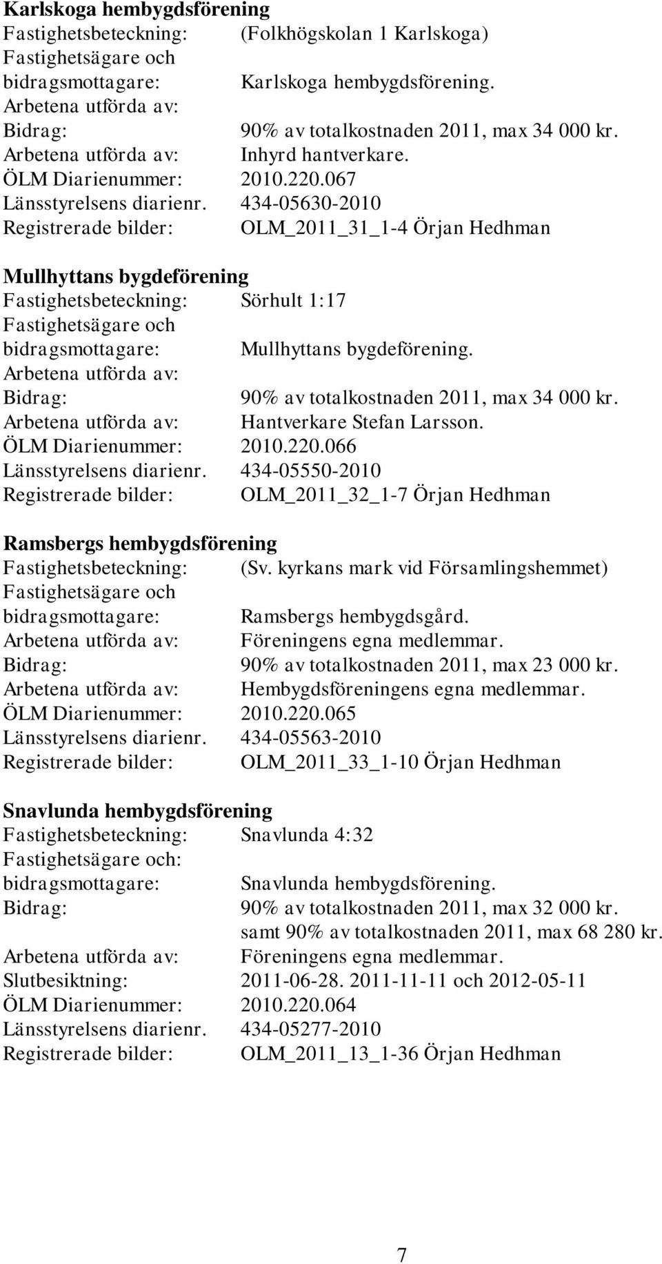 434-05630-2010 Registrerade bilder: OLM_2011_31_1-4 Örjan Hedhman Mullhyttans bygdeförening Fastighetsbeteckning: Sörhult 1:17 Fastighetsägare och bidragsmottagare: Mullhyttans bygdeförening.