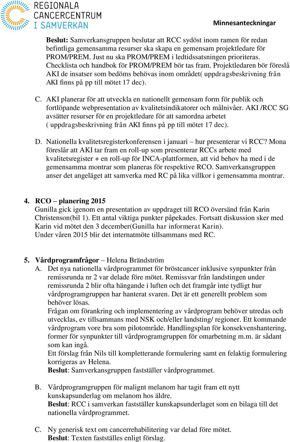 Projektledaren bör föreslå AKI de insatser som bedöms behövas inom området( uppdragsbeskrivning från AKI finns på pp till mötet 17 dec). C.