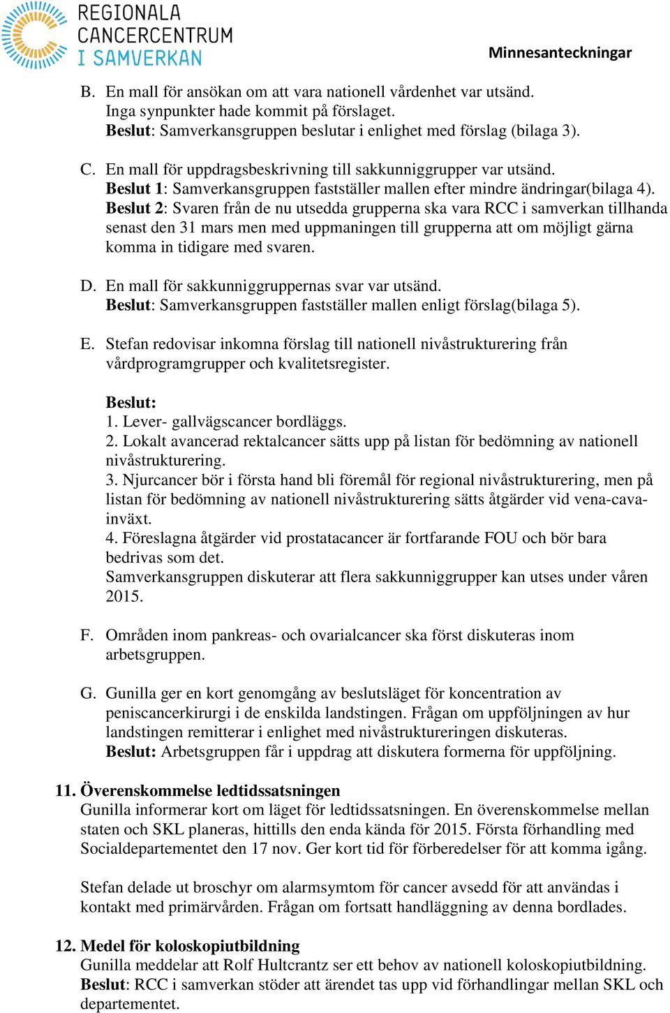 Beslut 2: Svaren från de nu utsedda grupperna ska vara RCC i samverkan tillhanda senast den 31 mars men med uppmaningen till grupperna att om möjligt gärna komma in tidigare med svaren. D.