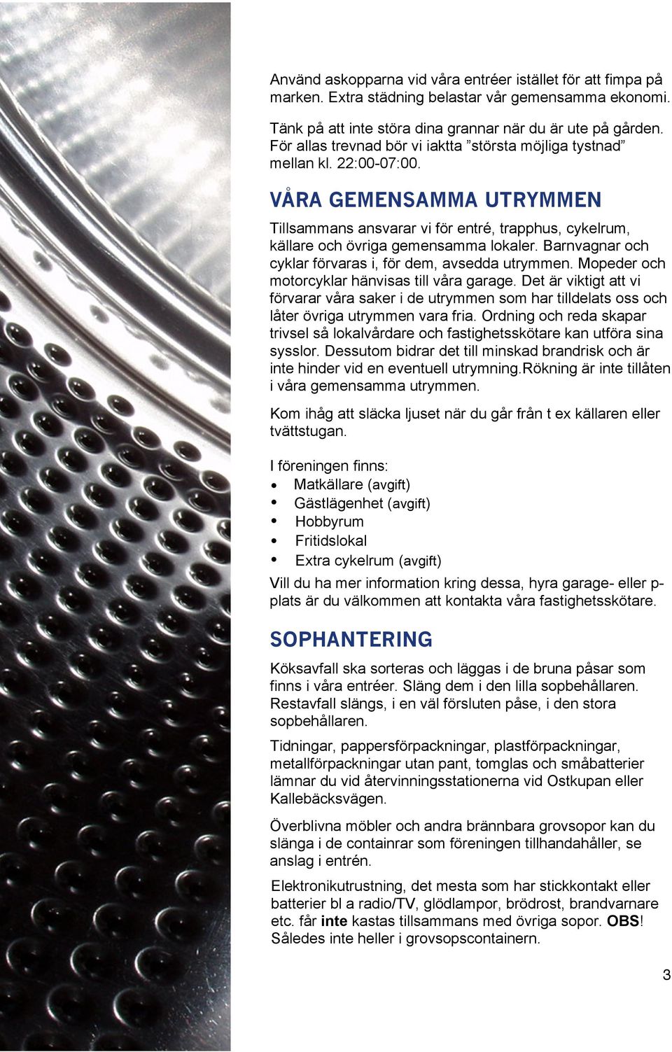 Barnvagnar och cyklar förvaras i, för dem, avsedda utrymmen. Mopeder och motorcyklar hänvisas till våra garage.