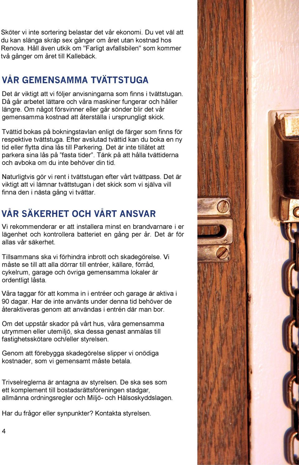 Då går arbetet lättare och våra maskiner fungerar och håller längre. Om något försvinner eller går sönder blir det vår gemensamma kostnad att återställa i ursprungligt skick.