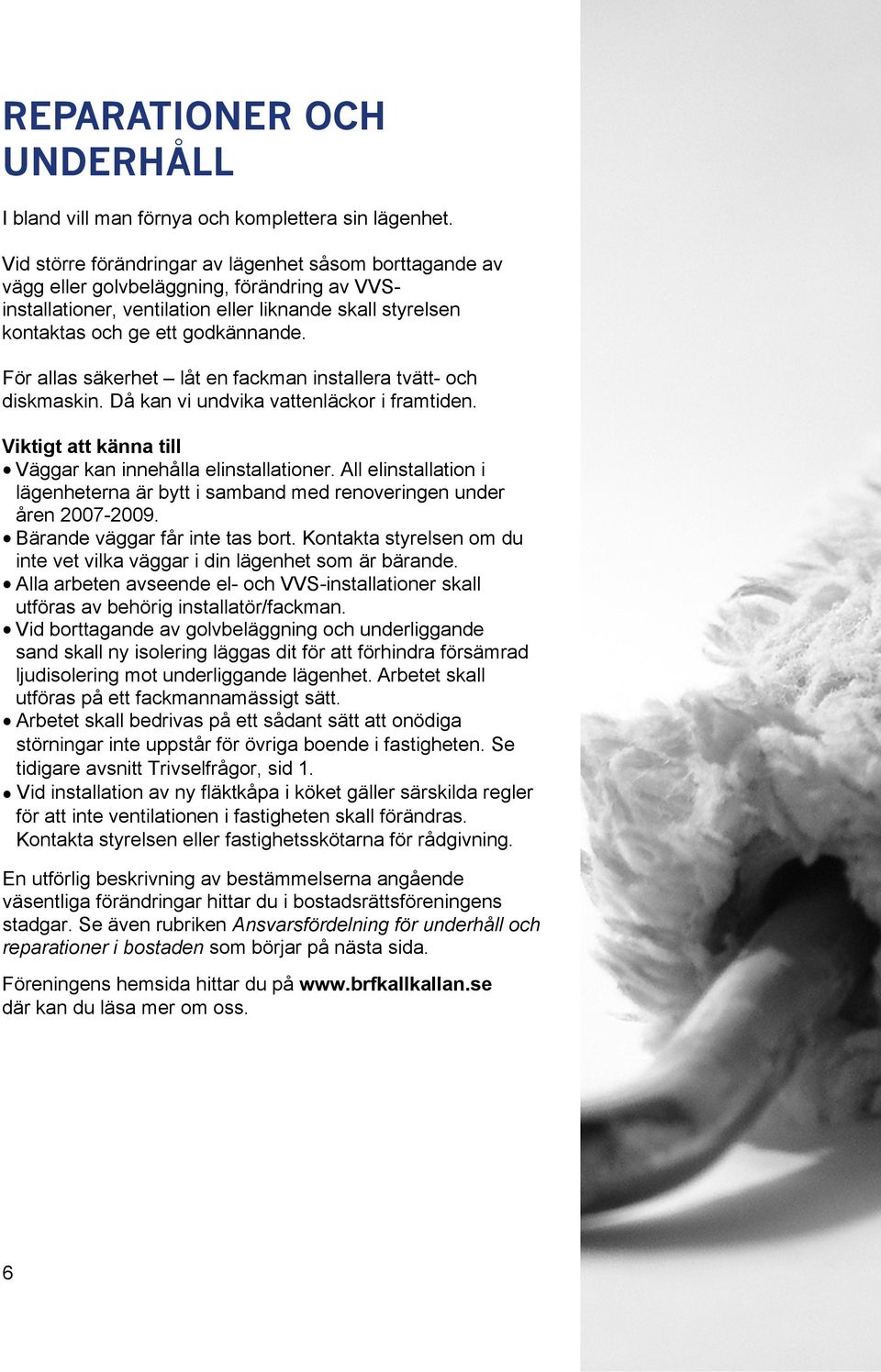 För allas säkerhet låt en fackman installera tvätt- och diskmaskin. Då kan vi undvika vattenläckor i framtiden. Viktigt att känna till Väggar kan innehålla elinstallationer.