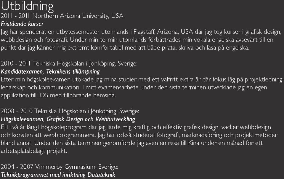 2010-2011 Tekniska Högskolan i Jönköping, Sverige: Kandidatexamen, Teknikens tillämpning Efter min högskoleexamen utökade jag mina studier med ett valfritt extra år där fokus låg på projektledning,