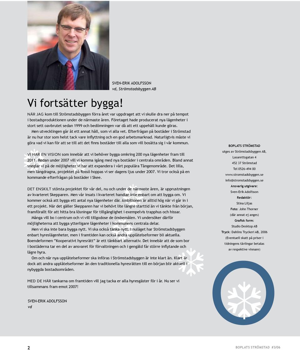 åren. Företaget hade producerat nya lägenheter i stort sett oavbrutet sedan 1999 och bedömningen var då att ett uppehåll kunde göras. Men utvecklingen går åt ett annat håll, som vi alla vet.