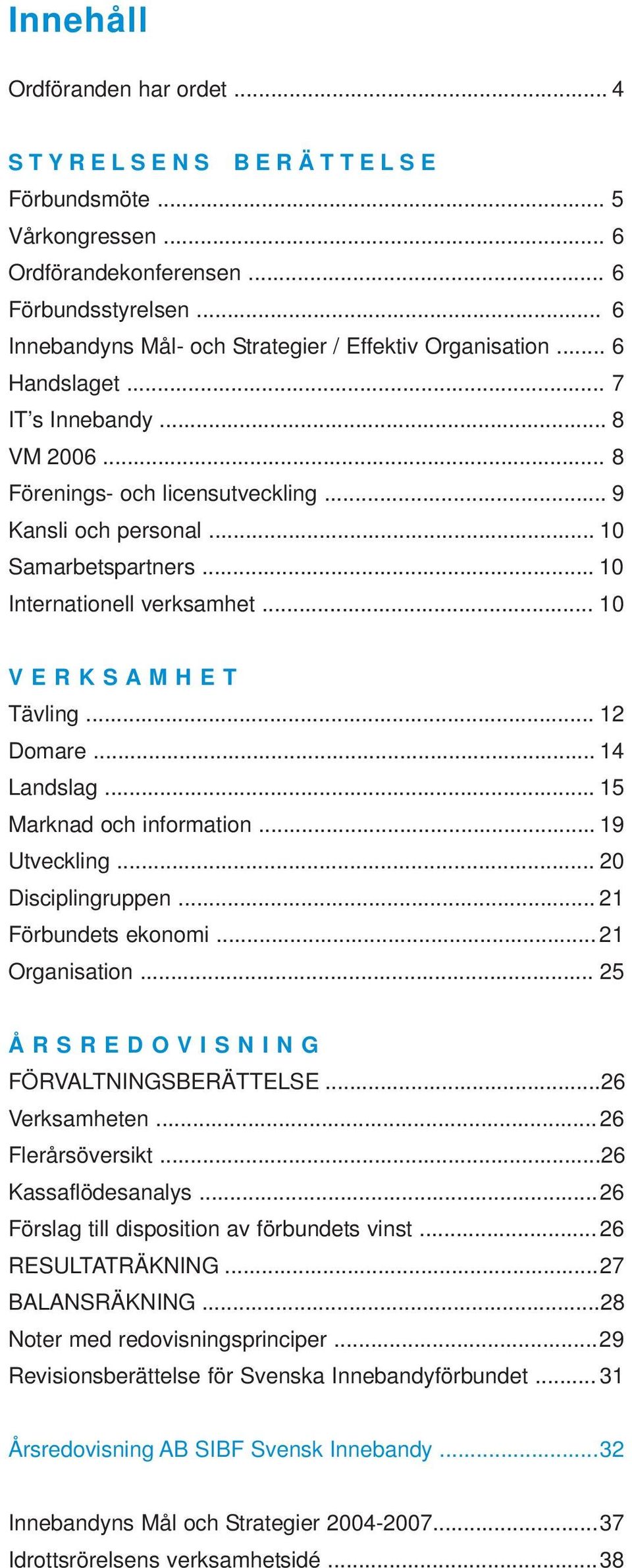 .. 10 Internationell verksamhet... 10 V E R K S A M H E T Tävling... 12 Domare... 14 Landslag... 15 Marknad och information... 19 Utveckling... 20 Disciplingruppen... 21 Förbundets ekonomi.