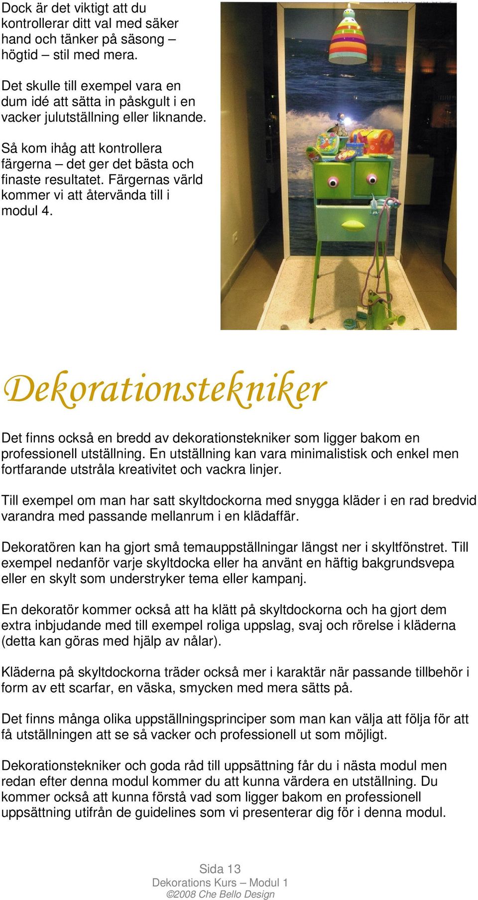 Färgernas värld kommer vi att återvända till i modul 4. Dekorationstekniker Det finns också en bredd av dekorationstekniker som ligger bakom en professionell utställning.
