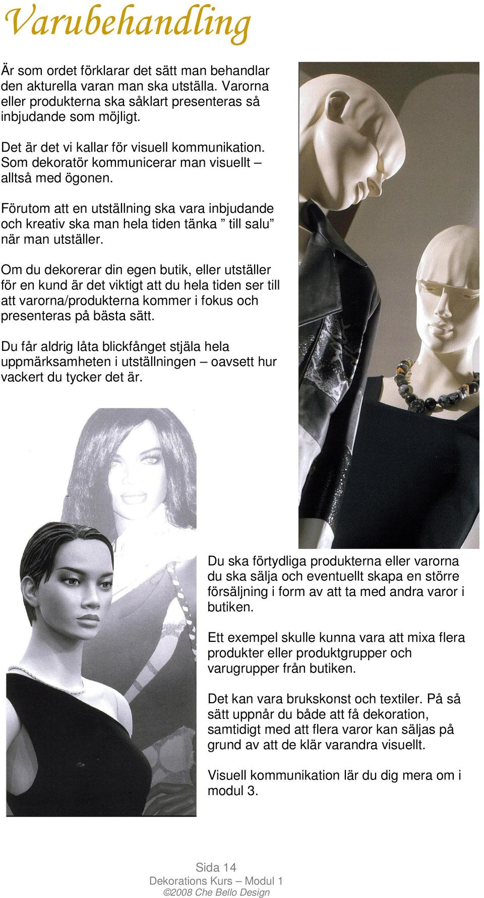 Förutom att en utställning ska vara inbjudande och kreativ ska man hela tiden tänka till salu när man utställer.