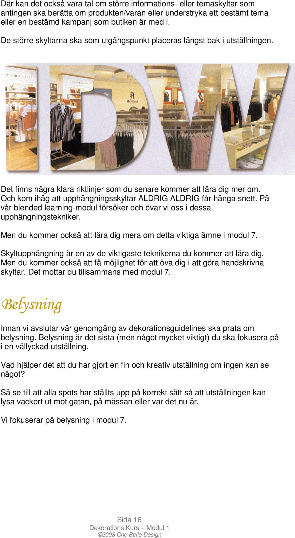 Och kom ihåg att upphängningsskyltar ALDRIG ALDRIG får hänga snett. På vår blended learning-modul försöker och övar vi oss i dessa upphängningstekniker.