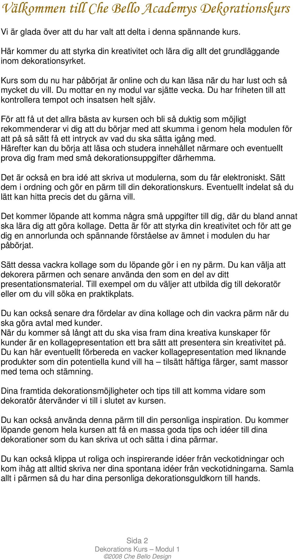 Du mottar en ny modul var sjätte vecka. Du har friheten till att kontrollera tempot och insatsen helt själv.