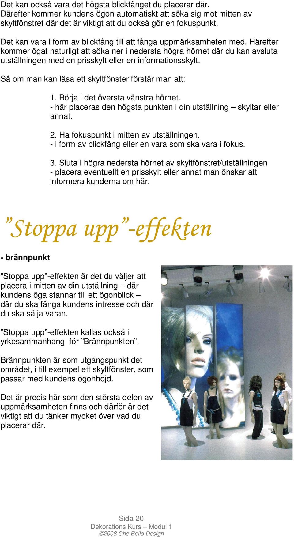 Härefter kommer ögat naturligt att söka ner i nedersta högra hörnet där du kan avsluta utställningen med en prisskylt eller en informationsskylt.