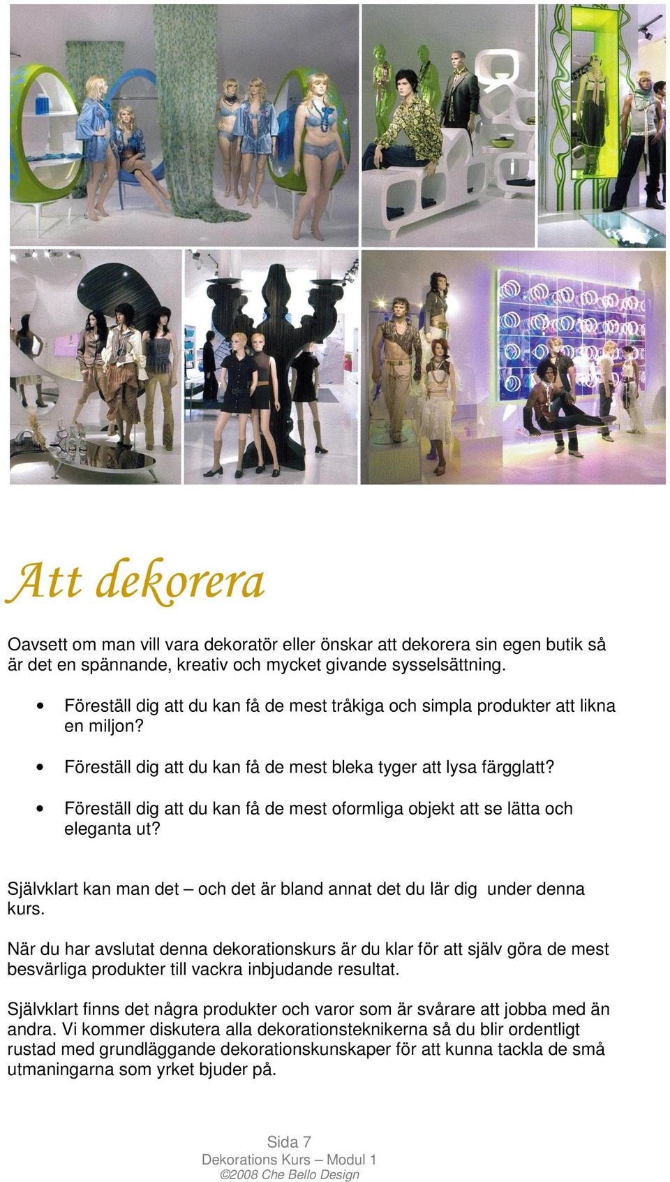 Föreställ dig att du kan få de mest oformliga objekt att se lätta och eleganta ut? Självklart kan man det och det är bland annat det du lär dig under denna kurs.