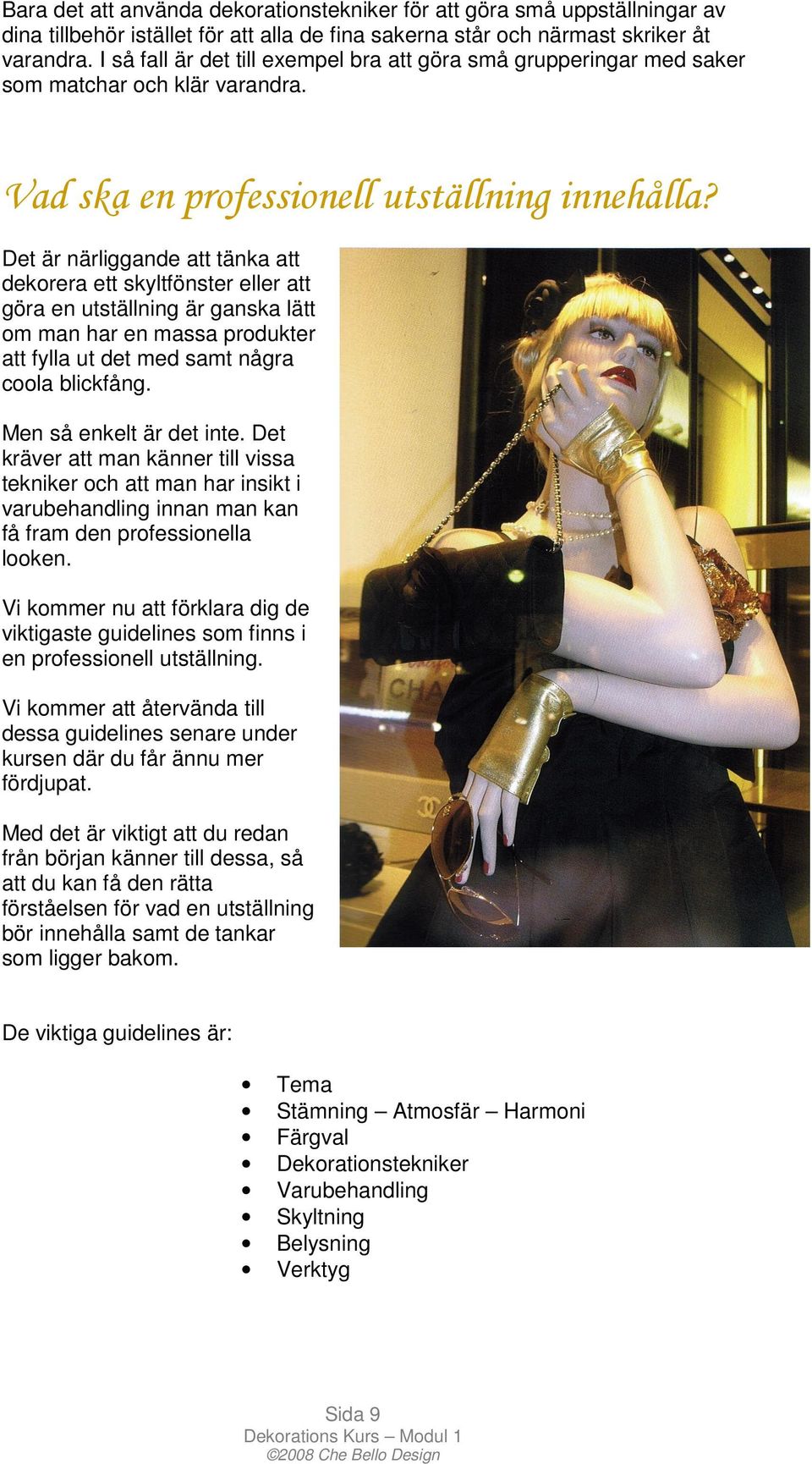 Det är närliggande att tänka att dekorera ett skyltfönster eller att göra en utställning är ganska lätt om man har en massa produkter att fylla ut det med samt några coola blickfång.