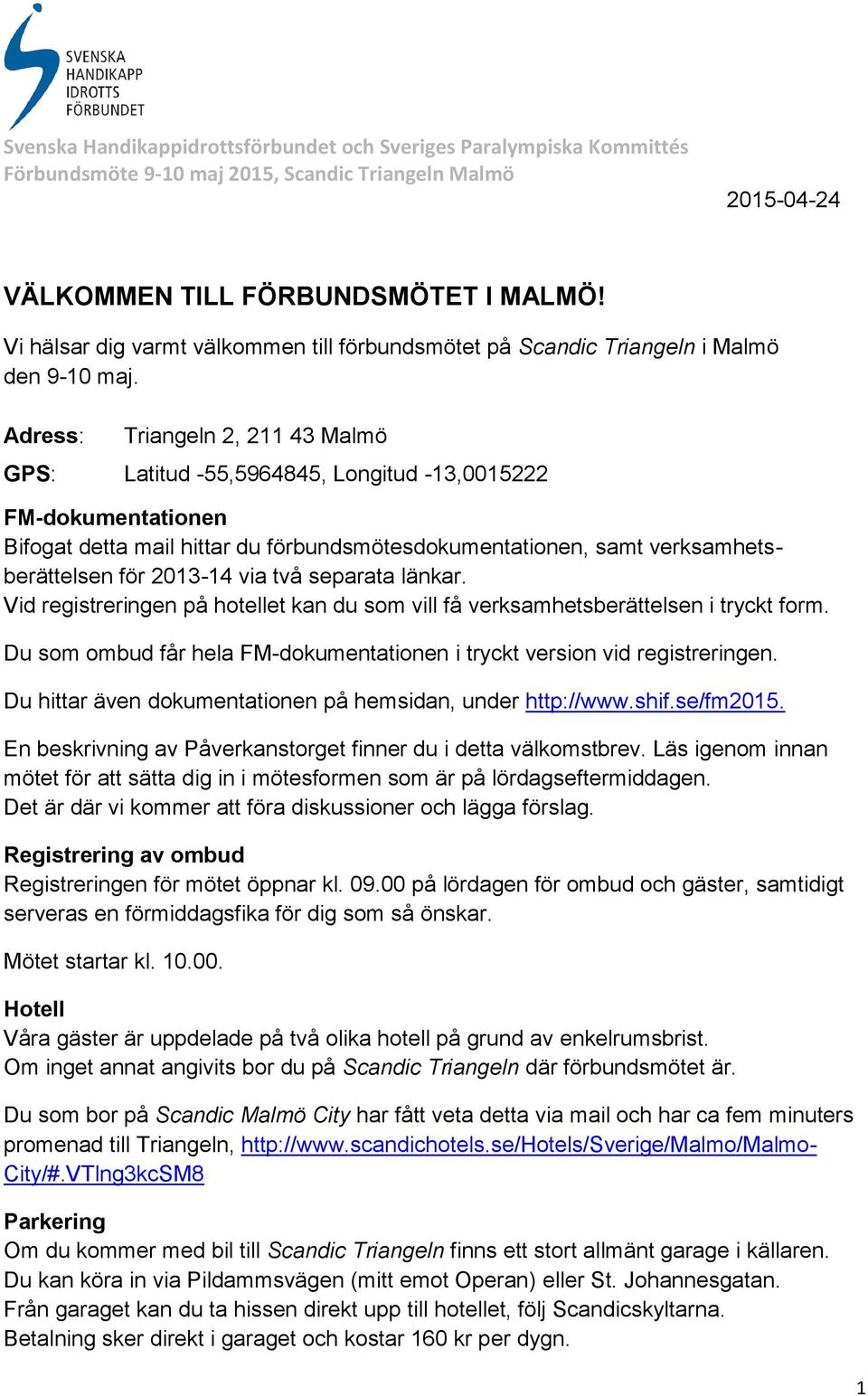 via två separata länkar. Vid registreringen på hotellet kan du som vill få verksamhetsberättelsen i tryckt form. Du som ombud får hela FM-dokumentationen i tryckt version vid registreringen.