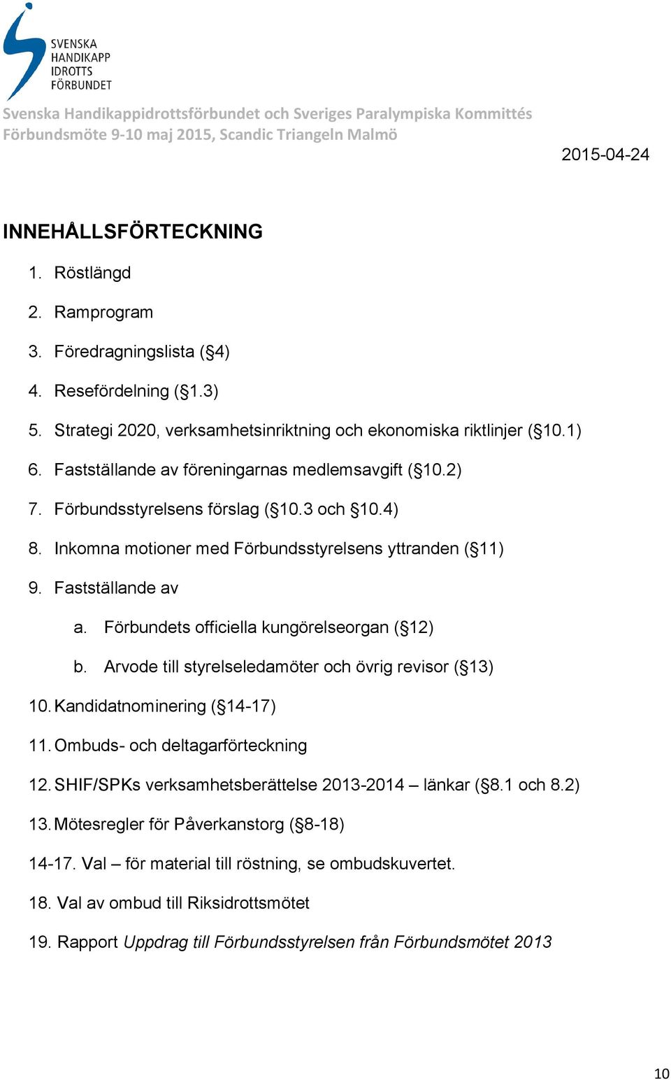 Förbundets officiella kungörelseorgan ( 12) b. Arvode till styrelseledamöter och övrig revisor ( 13) 10. Kandidatnominering ( 14-17) 11. Ombuds- och deltagarförteckning 12.