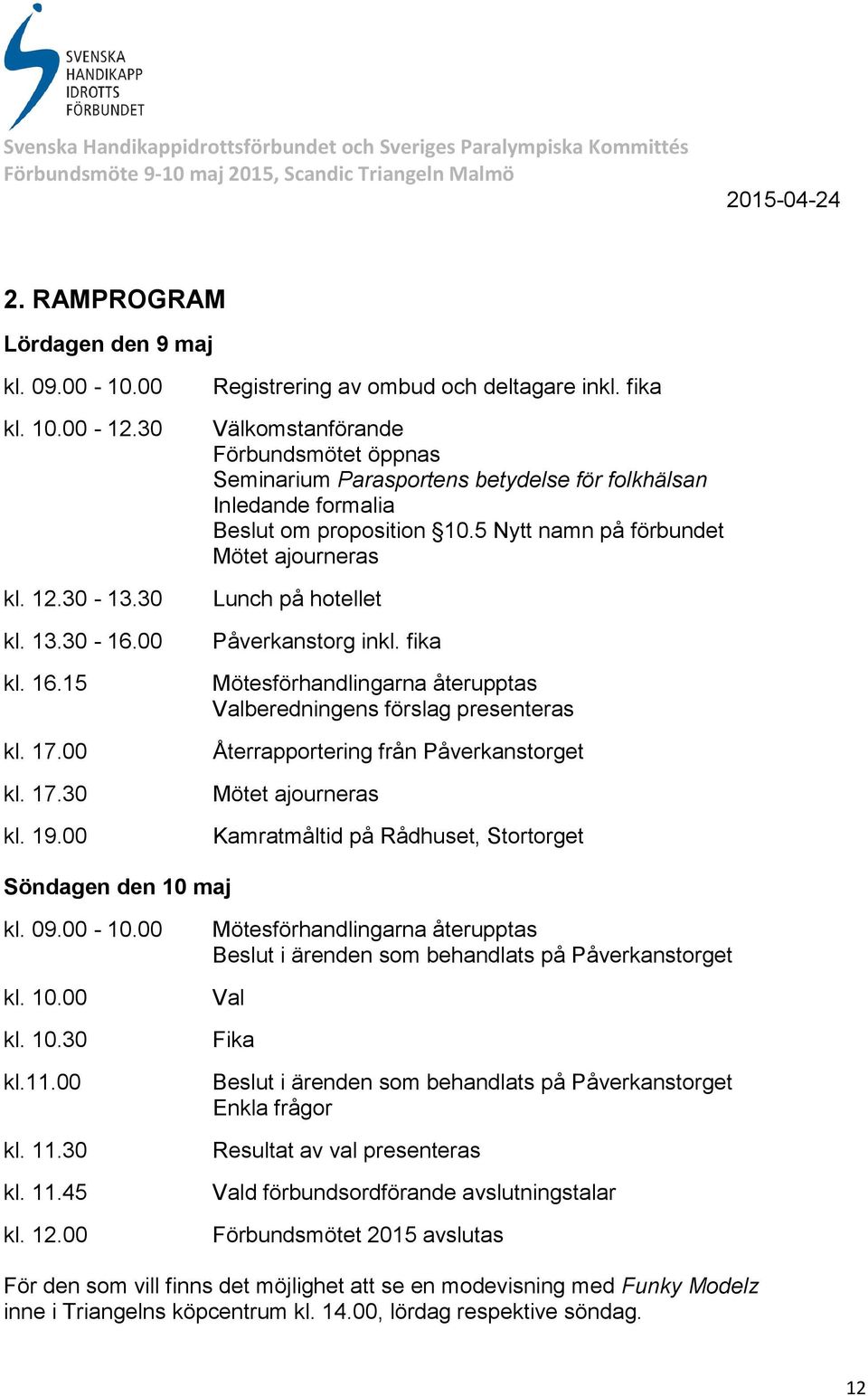 5 Nytt namn på förbundet Mötet ajourneras Lunch på hotellet Påverkanstorg inkl.