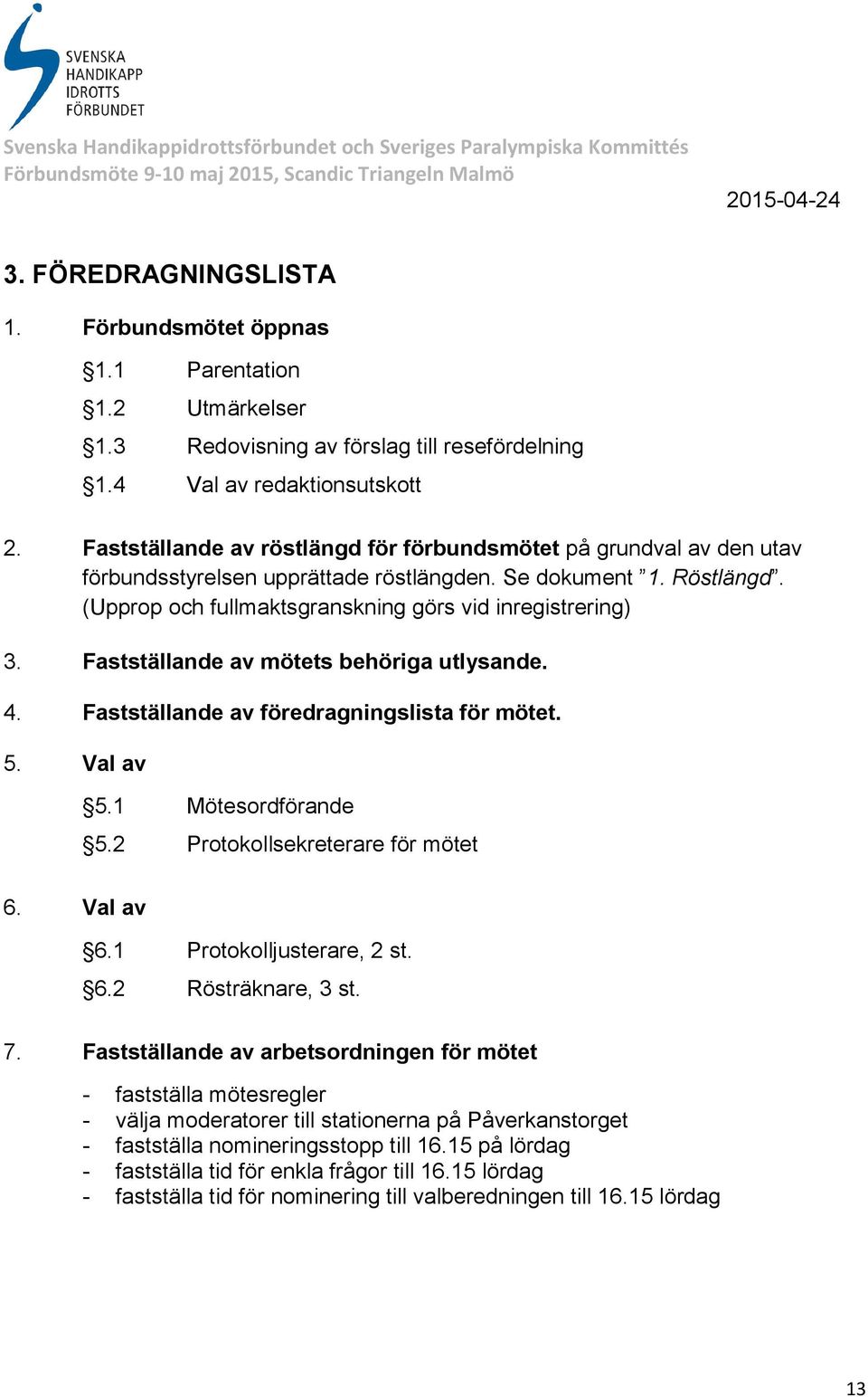 Fastställande av mötets behöriga utlysande. 4. Fastställande av föredragningslista för mötet. 5. Val av 5.1 Mötesordförande 5.2 Protokollsekreterare för mötet 6. Val av 6.1 Protokolljusterare, 2 st.