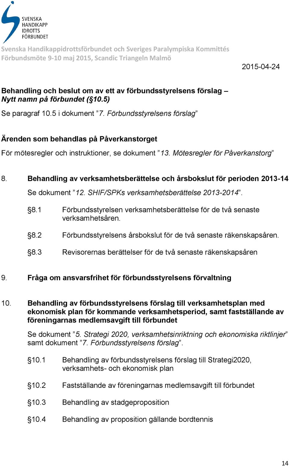 Behandling av verksamhetsberättelse och årsbokslut för perioden 2013-14 Se dokument 12. SHIF/SPKs verksamhetsberättelse 2013-2014. 8.