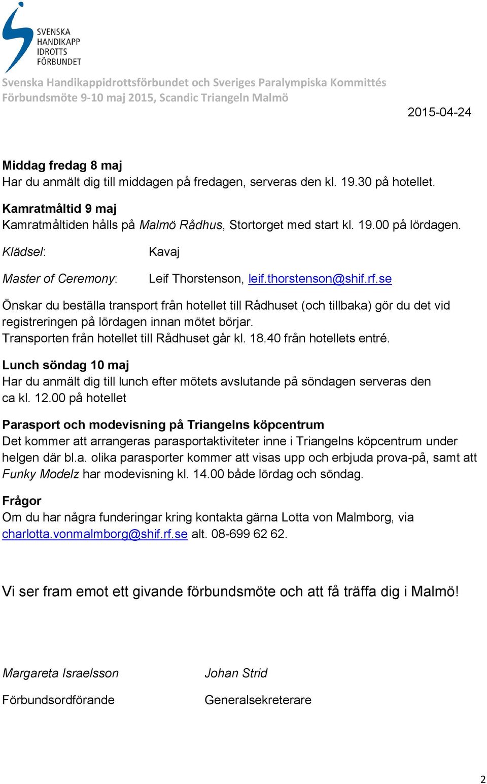 se Önskar du beställa transport från hotellet till Rådhuset (och tillbaka) gör du det vid registreringen på lördagen innan mötet börjar. Transporten från hotellet till Rådhuset går kl. 18.