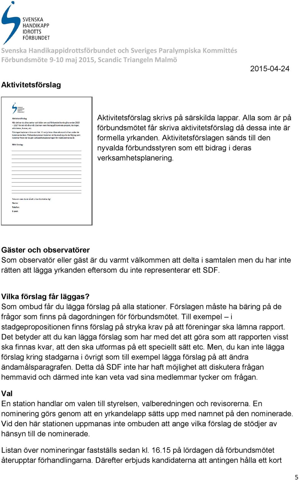 Gäster och observatörer Som observatör eller gäst är du varmt välkommen att delta i samtalen men du har inte rätten att lägga yrkanden eftersom du inte representerar ett SDF. Vilka förslag får läggas?