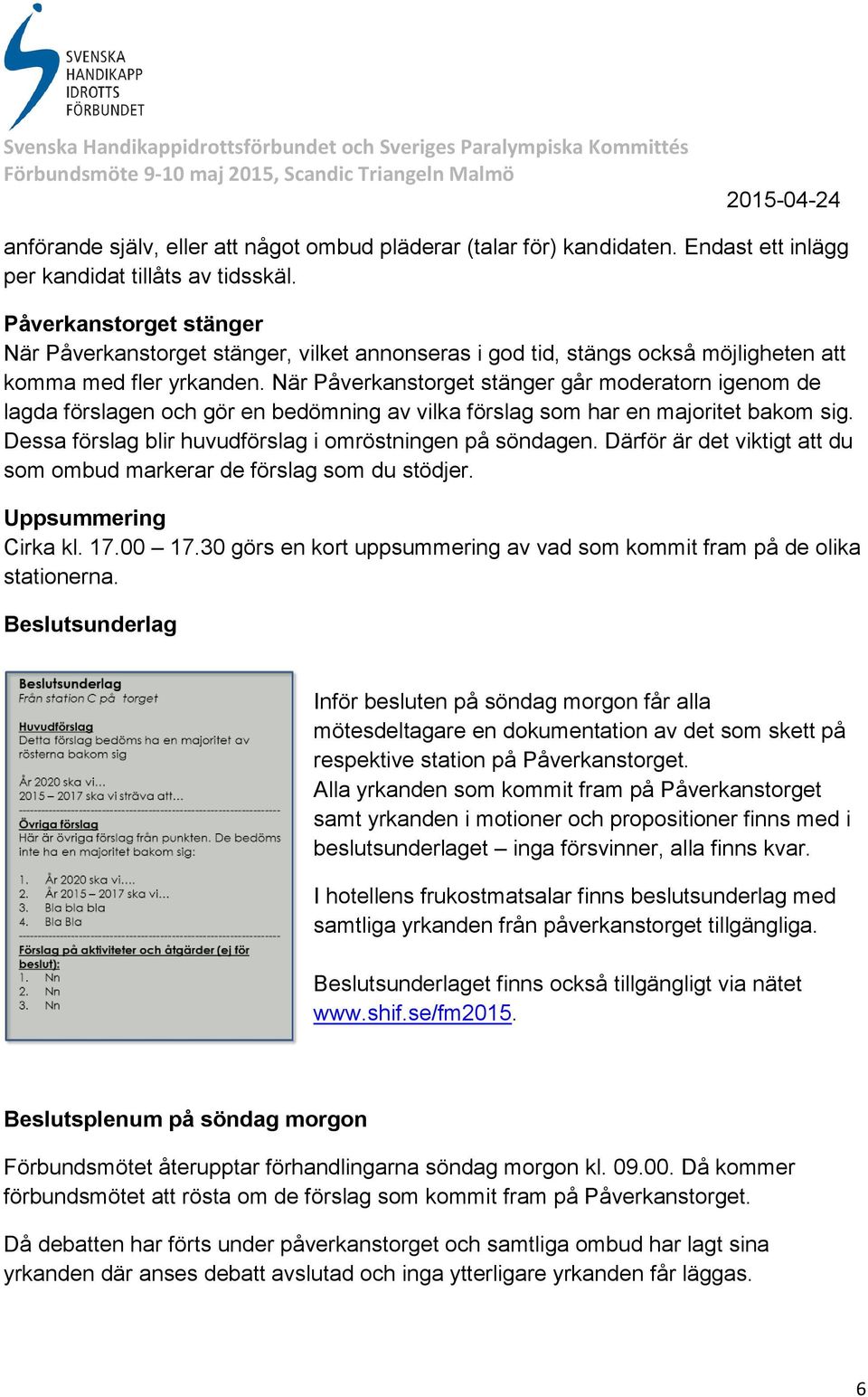 När Påverkanstorget stänger går moderatorn igenom de lagda förslagen och gör en bedömning av vilka förslag som har en majoritet bakom sig. Dessa förslag blir huvudförslag i omröstningen på söndagen.