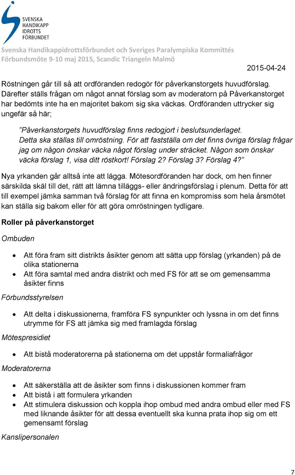 Ordföranden uttrycker sig ungefär så här; Påverkanstorgets huvudförslag finns redogjort i beslutsunderlaget. Detta ska ställas till omröstning.
