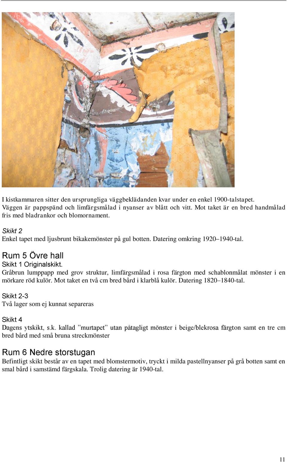 Rum 5 Övre hall Skikt 1 Originalskikt. Gråbrun lumppapp med grov struktur, limfärgsmålad i rosa färgton med schablonmålat mönster i en mörkare röd kulör. Mot taket en två cm bred bård i klarblå kulör.