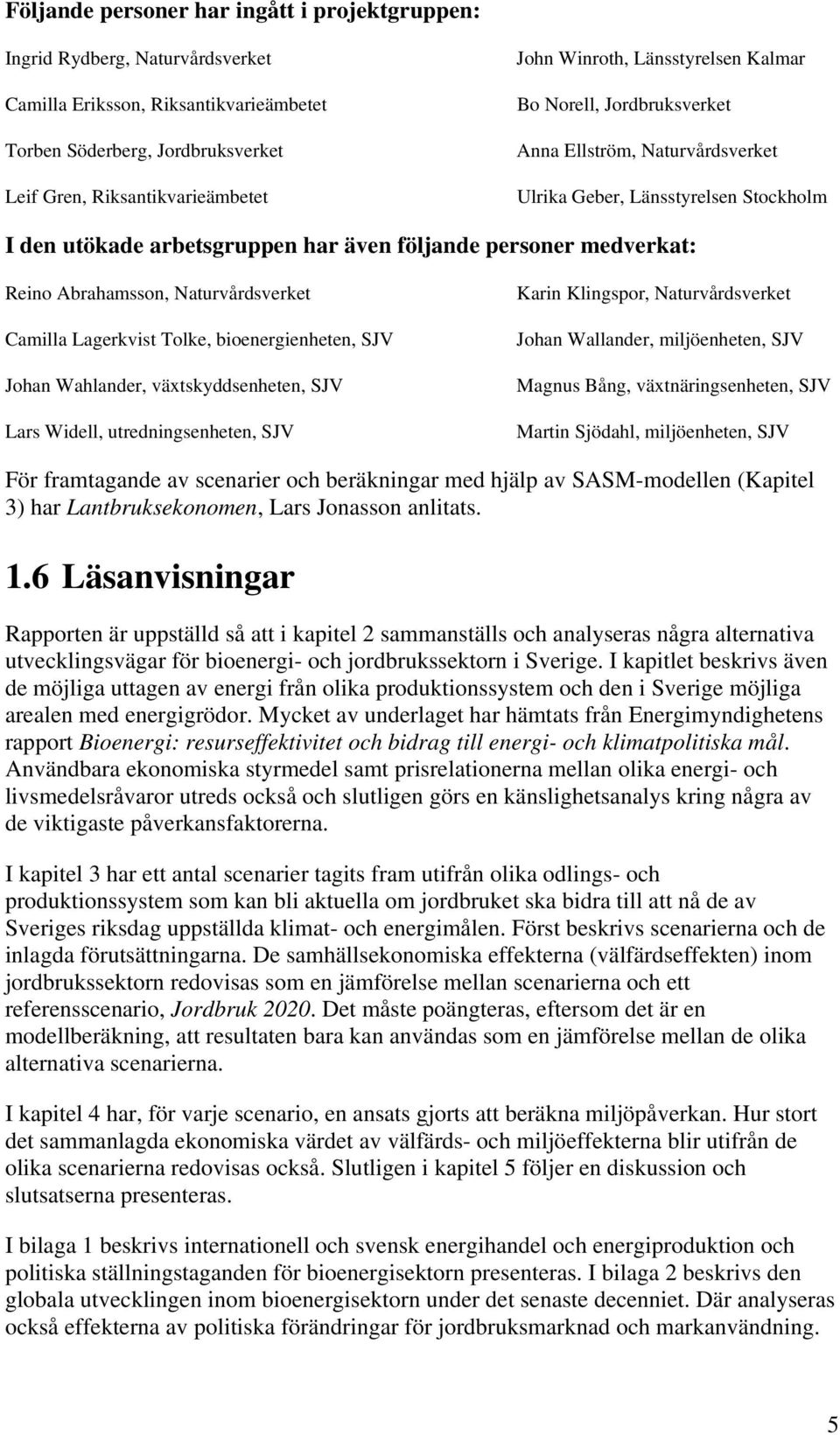 Abrahamsson, Naturvårdsverket Camilla Lagerkvist Tolke, bioenergienheten, SJV Johan Wahlander, växtskyddsenheten, SJV Lars Widell, utredningsenheten, SJV Karin Klingspor, Naturvårdsverket Johan