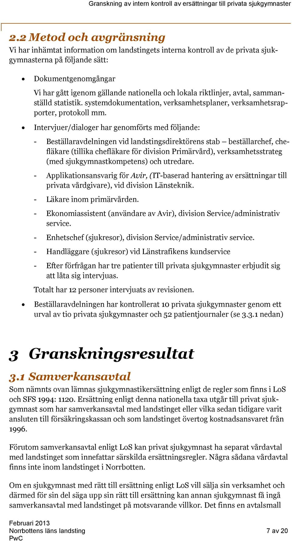 Intervjuer/dialoger har genomförts med följande: - Beställaravdelningen vid landstingsdirektörens stab beställarchef, chefläkare (tillika chefläkare för division Primärvård), verksamhetsstrateg (med