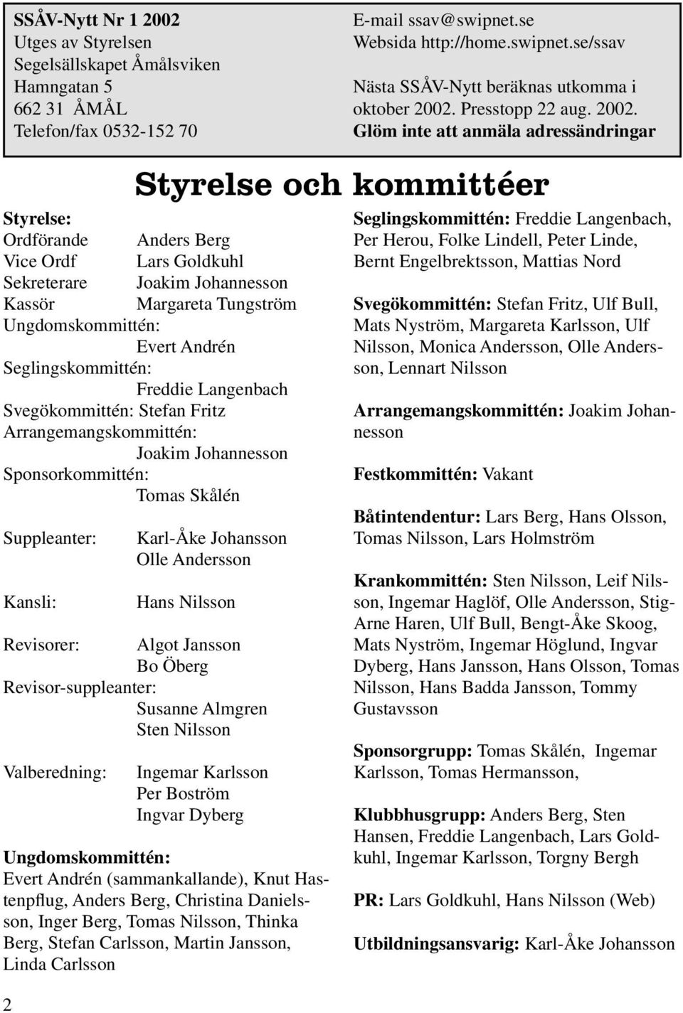 Glöm inte att anmäla adressändringar Styrelse: Ordförande Anders Berg Vice Ordf Lars Goldkuhl Sekreterare Joakim Johannesson Kassör Margareta Tungström Ungdomskommittén: Evert Andrén