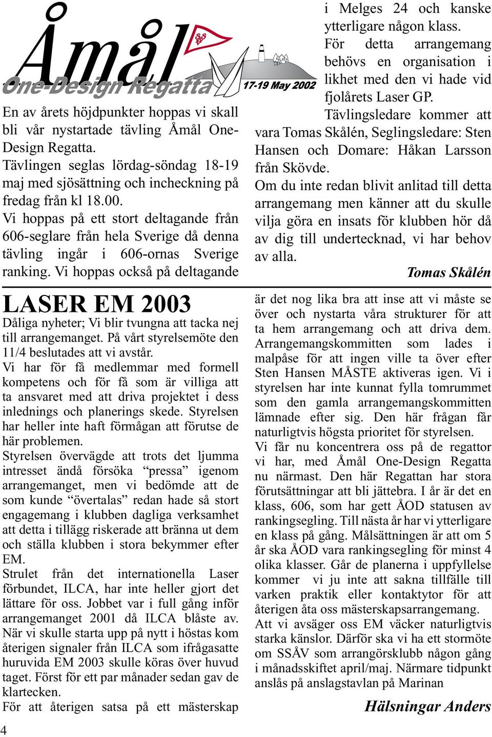 Vi hoppas också på deltagande LASER EM 2003 Dåliga nyheter; Vi blir tvungna att tacka nej till arrangemanget. På vårt styrelsemöte den 11/4 beslutades att vi avstår.