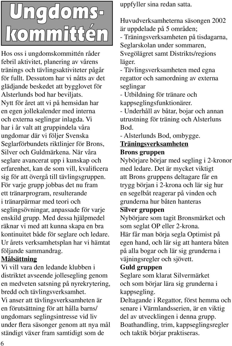 Vi har i år valt att gruppindela våra ungdomar där vi följer Svenska Seglarförbundets riktlinjer för Brons, Silver och Guldmärkena.