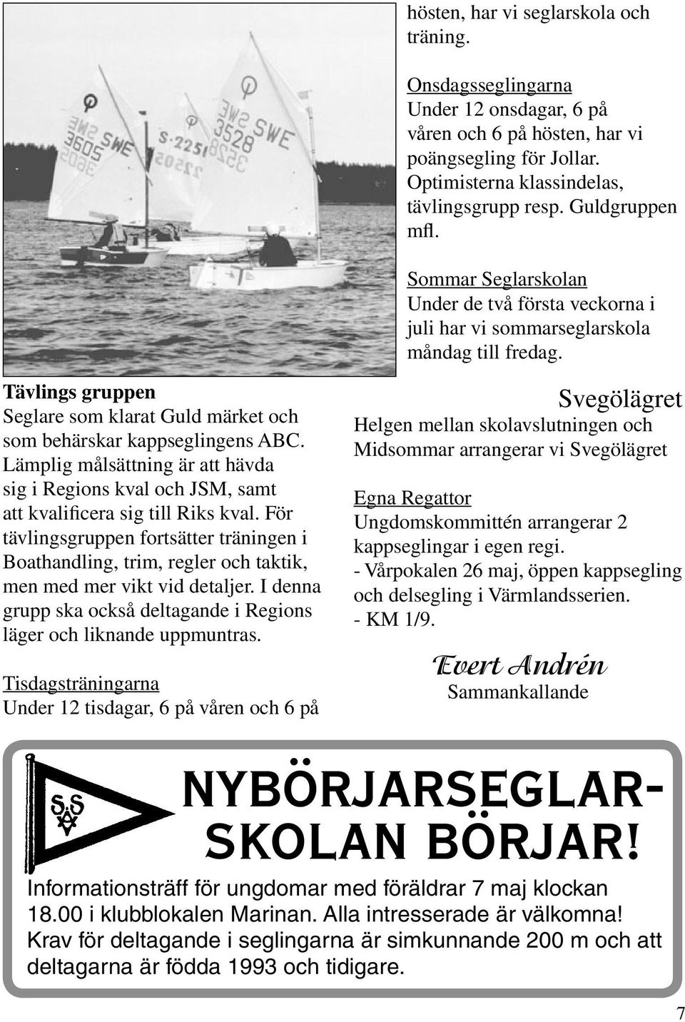 Tävlings gruppen Seglare som klarat Guld märket och som behärskar kappseglingens ABC. Lämplig målsättning är att hävda sig i Regions kval och JSM, samt att kvalificera sig till Riks kval.