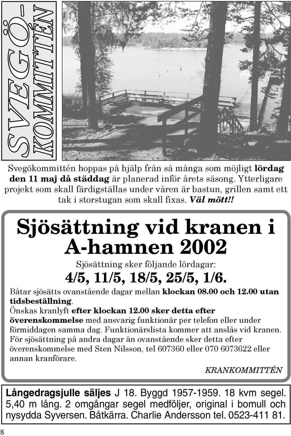 ! Sjösättning vid kranen i A-hamnen 2002 Sjösättning sker följande lördagar: 4/5, 11/5, 18/5, 25/5, 1/6. Båtar sjösätts ovanstående dagar mellan klockan 08.00 och 12.00 utan tidsbeställning.