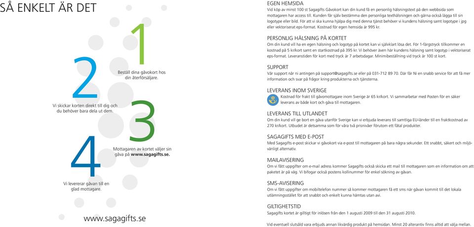 se EGEN HEMSIDA Vid köp av minst 100 st Sagagifts Gåvokort kan din kund få en personlig hälsningstext på den webbsida som mottagaren har access till.