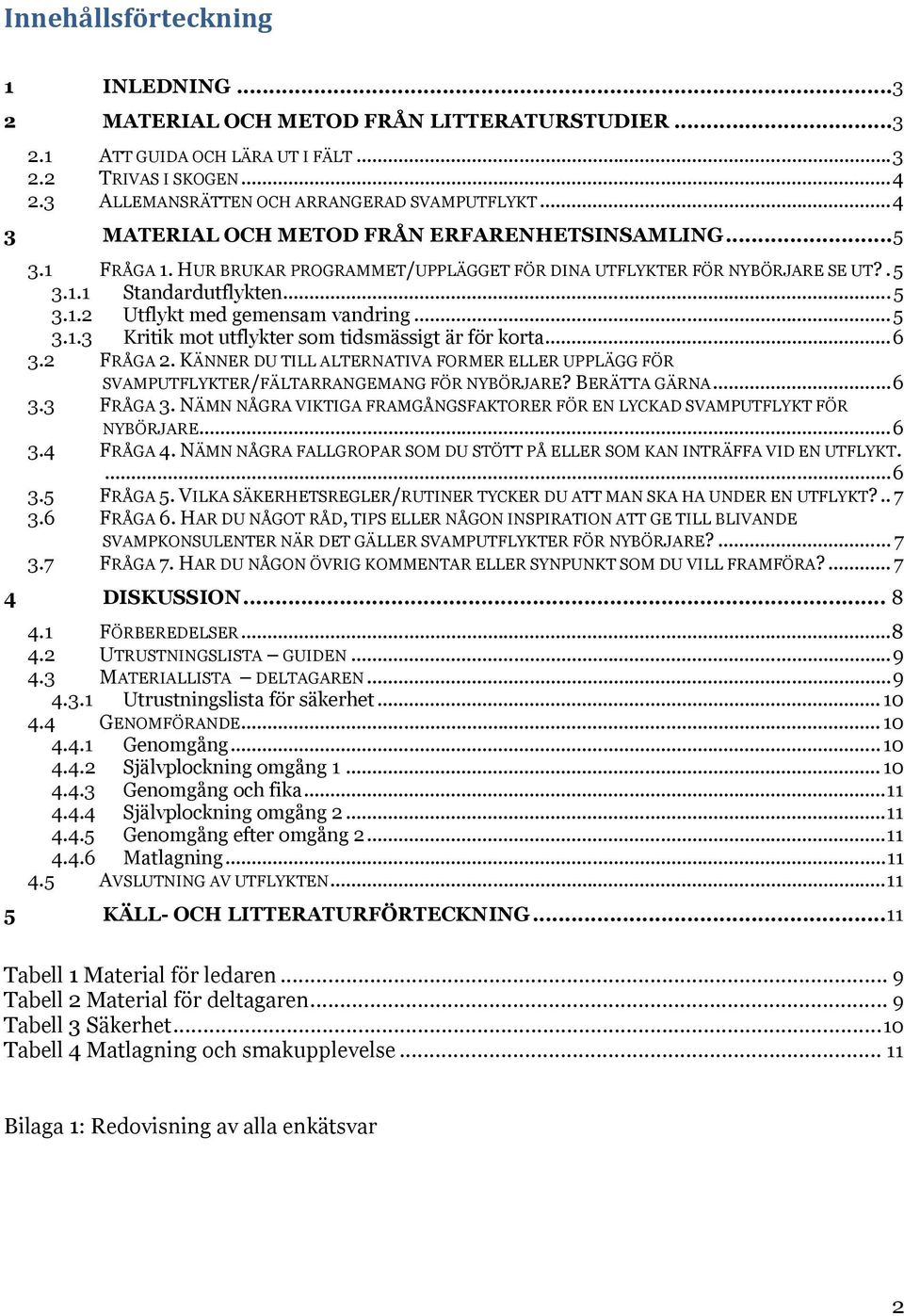 .. 5 3.1.3 Kritik mot utflykter som tidsmässigt är för korta... 6 3.2 FRÅGA 2. KÄNNER DU TILL ALTERNATIVA FORMER ELLER UPPLÄGG FÖR SVAMPUTFLYKTER/FÄLTARRANGEMANG FÖR NYBÖRJARE? BERÄTTA GÄRNA... 6 3.3 FRÅGA 3.