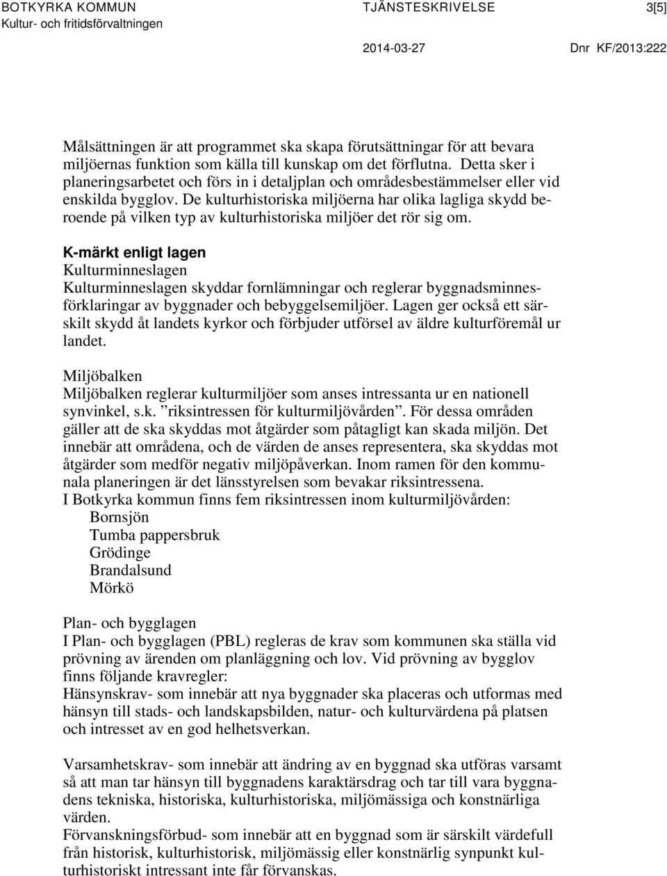 De kulturhistoriska miljöerna har olika lagliga skydd beroende på vilken typ av kulturhistoriska miljöer det rör sig om.