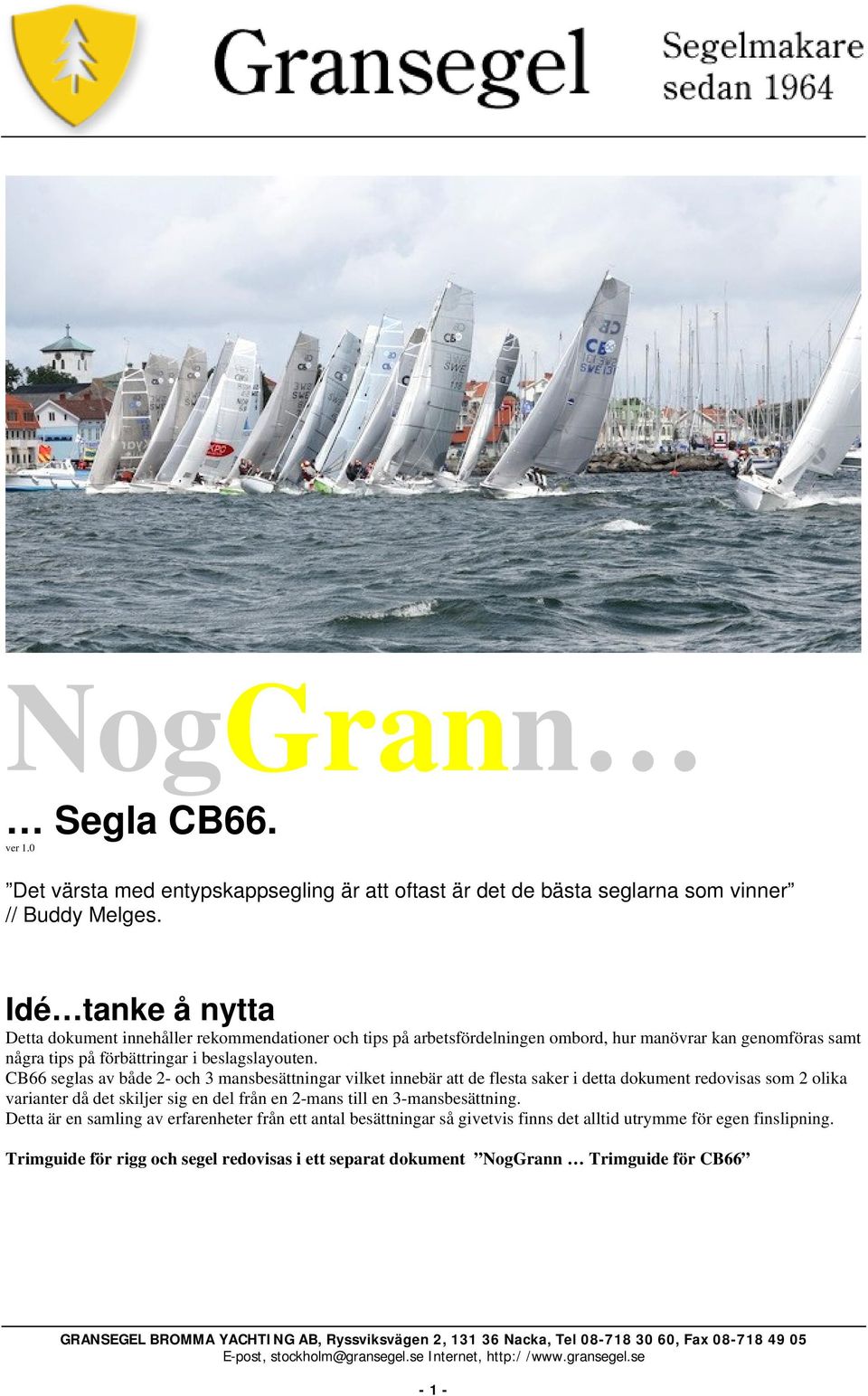 CB66 seglas av både 2- och 3 mansbesättningar vilket innebär att de flesta saker i detta dokument redovisas som 2 olika varianter då det skiljer sig en del från en 2-mans till en