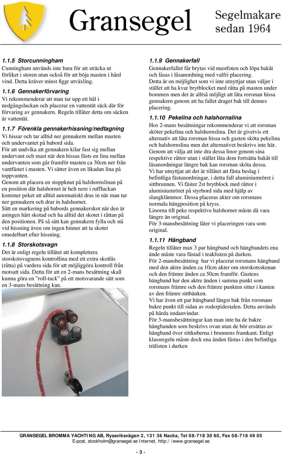 För att undvika att gennakern kilar fast sig mellan undervant och mast när den hissas fästs en lina mellan undervanten som går framför masten ca 30cm ner från vantfästet i masten.