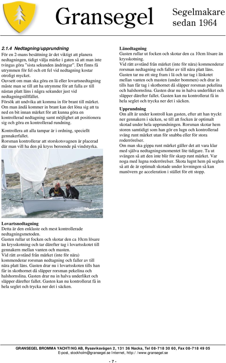 Oavsett om man ska göra en lä eller lovartsnedtagning måste man se till att ha utrymme för att falla av till nästan platt läns i några sekunder just vid nedtagningstillfället.