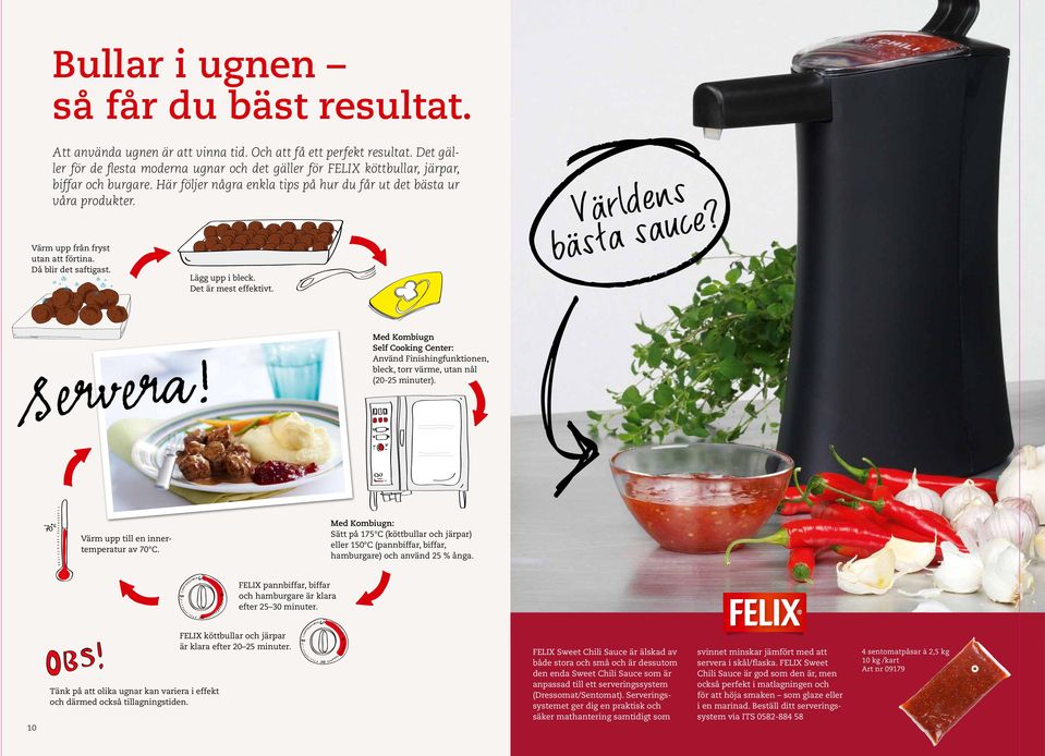 Värm upp från fryst utan att förtina. Då blir det saftigast. s n e d l Vär sauce? a t s ä b Lägg upp i bleck. Det är mest effektivt.