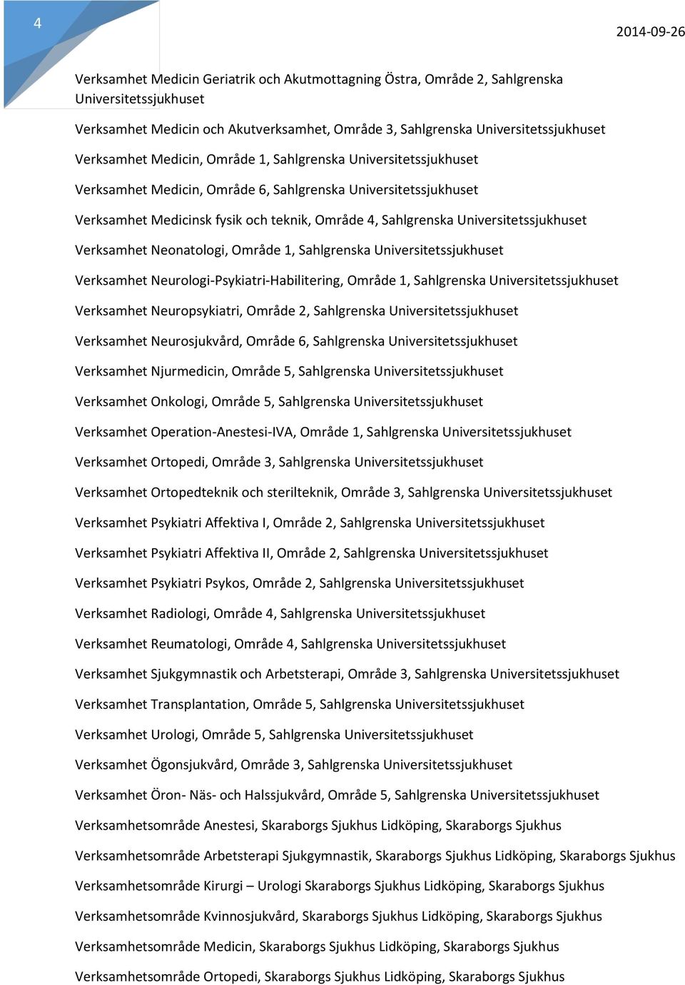 Verksamhet Neonatologi, Område 1, Sahlgrenska Universitetssjukhuset Verksamhet Neurologi-Psykiatri-Habilitering, Område 1, Sahlgrenska Universitetssjukhuset Verksamhet Neuropsykiatri, Område 2,