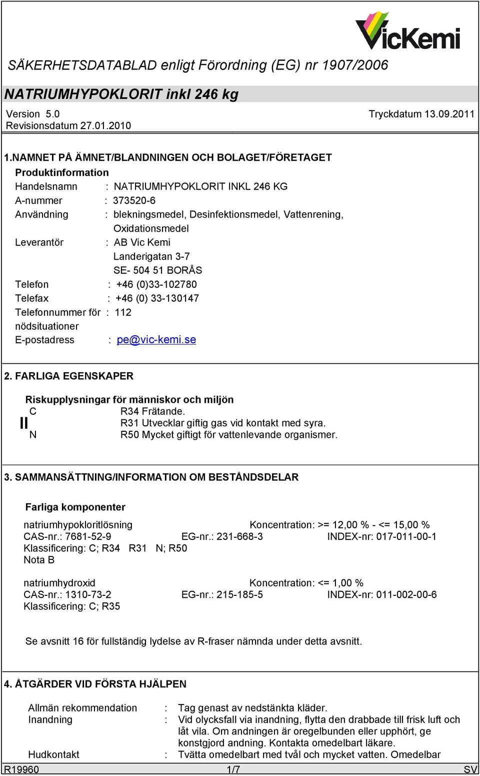 Leverantör 3-7 Brenntag Nordic AB Landerigatan Koksgatan 1 SE- 504 51 BORÅS SE 20211 Malmoe Telefon +46 (0)33-10270 Ansvarig avdelning Environment & Quality Telefon +46 (0)40-2 73 00 Telefax +46 (0)